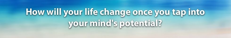 How will your life change once you tap into your mind's potential?